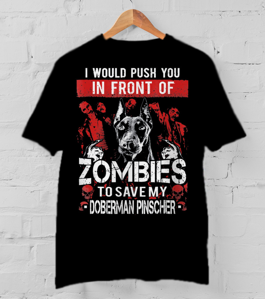 I Would Push You In Front Of Zombies To Save My Doberman Pinscher T-Shirt