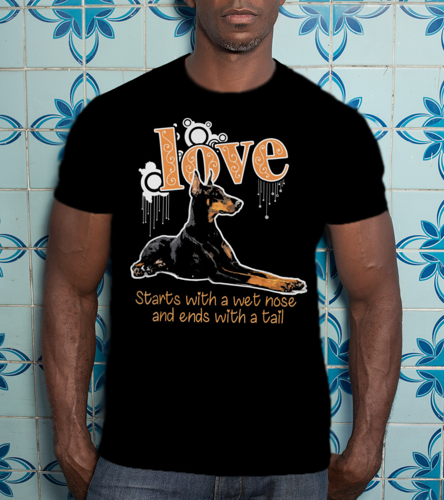 Doberman Love Starts With A Wet Nose And Ends With A Tail T-Shirt
