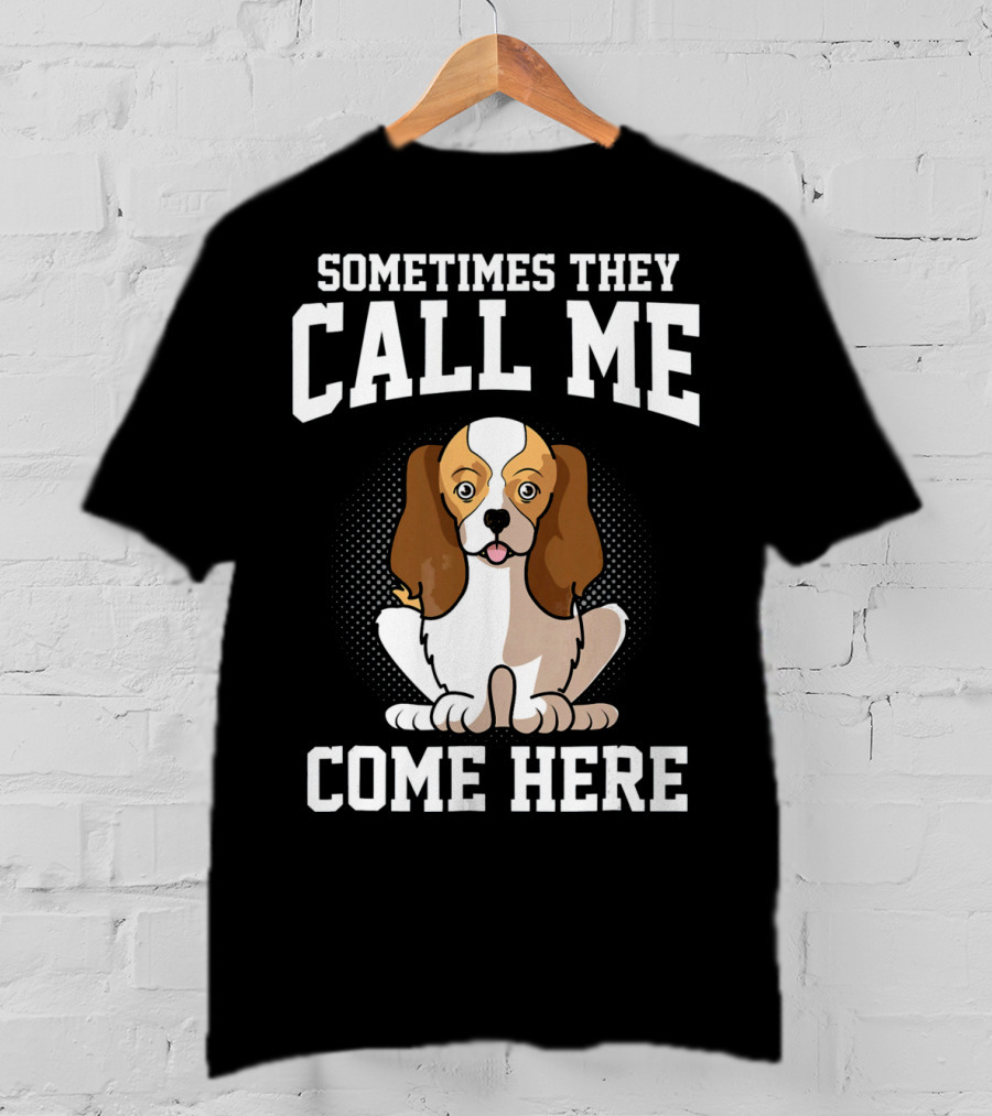 Sometimes They Call Me Come Here Cavalier King Spaniel Dog Mom Owner T-Shirt