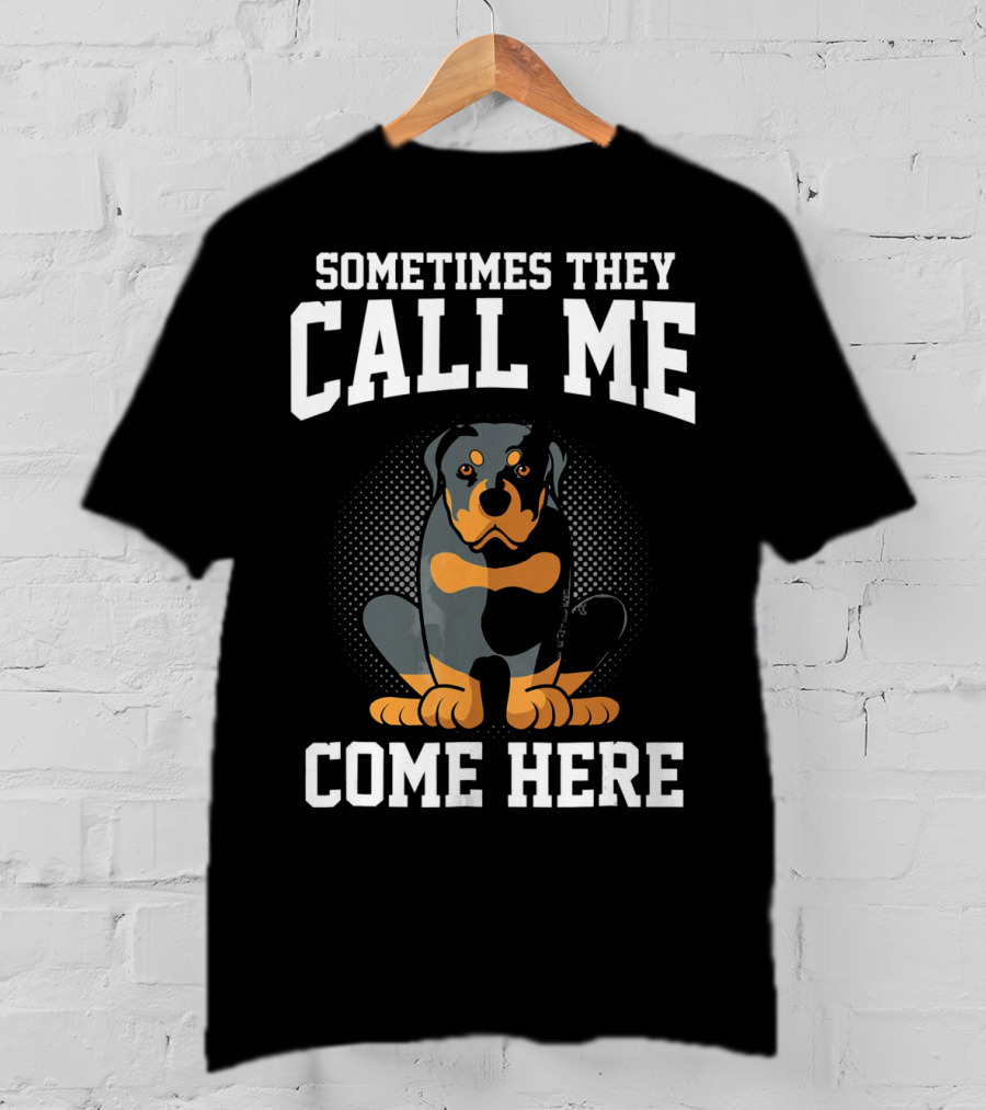 Sometimes They Call Me Come Here Funny Rottweiler Dog Mom Owner T-Shirt