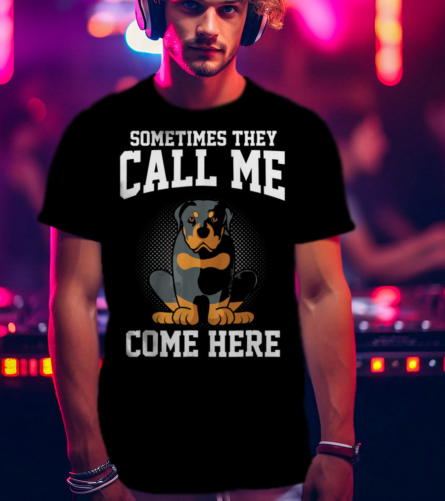 Sometimes They Call Me Come Here Funny Rottweiler Dog Mom Owner T-Shirt