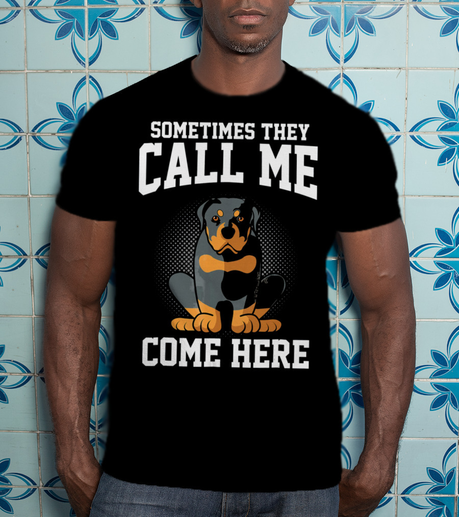 Sometimes They Call Me Come Here Funny Rottweiler Dog Mom Owner T-Shirt