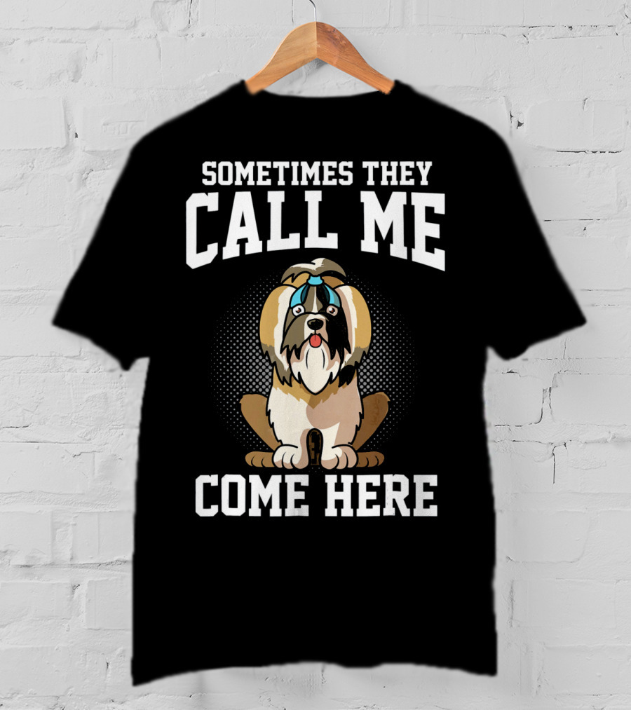 Sometimes They Call Me Come Here Shih Tzu Owner Funny Dog Mom T-Shirt