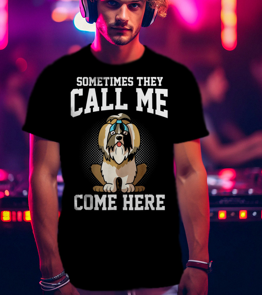 Sometimes They Call Me Come Here Shih Tzu Owner Funny Dog Mom T-Shirt
