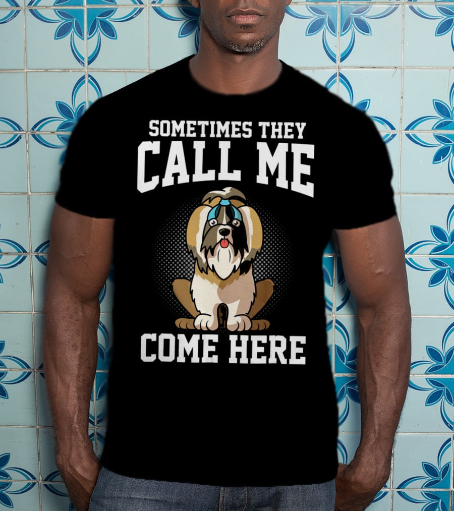 Sometimes They Call Me Come Here Shih Tzu Owner Funny Dog Mom T-Shirt