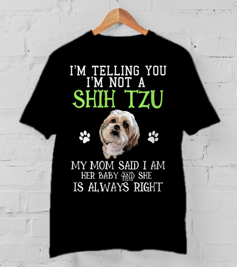 I'm Telling You I'm Not A Shih Tzu My Mom Said I Am Her Baby And She Is Always Right T-Shirt