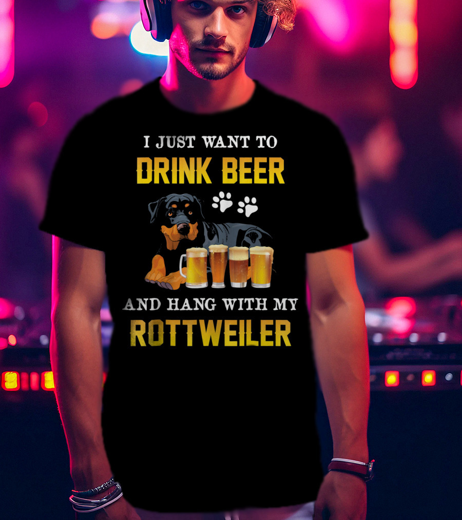 I Just Want To Drink Beer And Hang With My Rottweiler T-Shirt