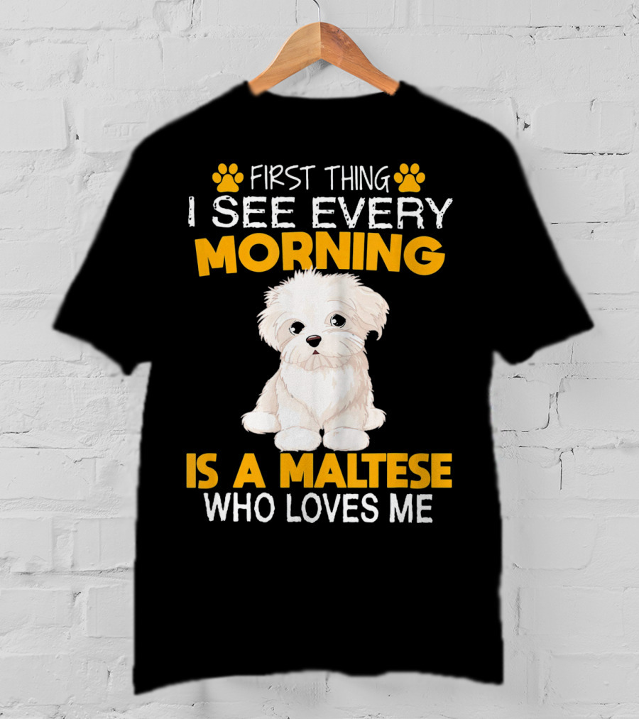 First Thing I See Every Morning Is A Maltese Who Loves Me T-Shirt