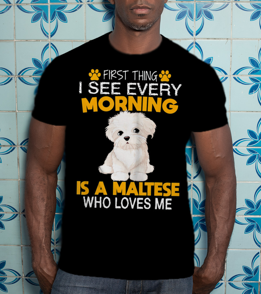 First Thing I See Every Morning Is A Maltese Who Loves Me T-Shirt