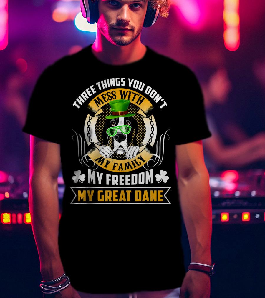 Three Things You Don't Mess With My Family My Freedom My Great Dane St Patricks Day T-Shirt
