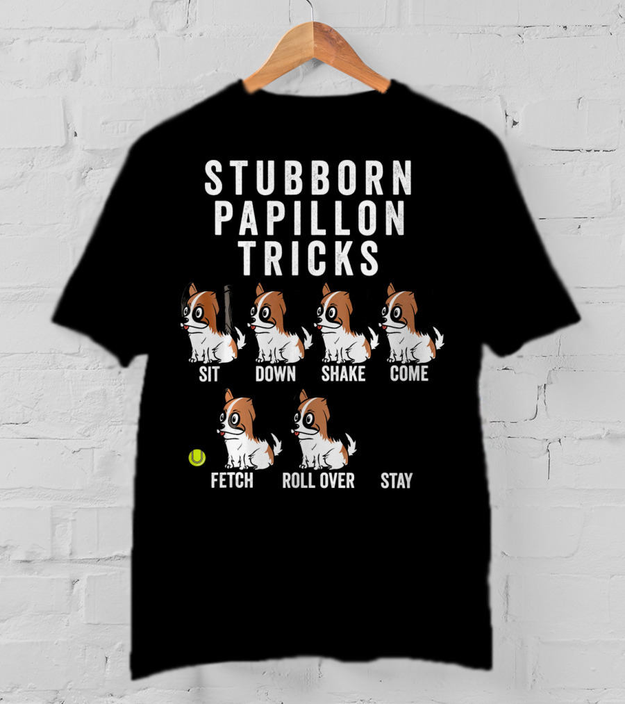 Stubborn Papillon Tricks Sit Down Shake Come Fetch Roll Over Stay T-Shirt