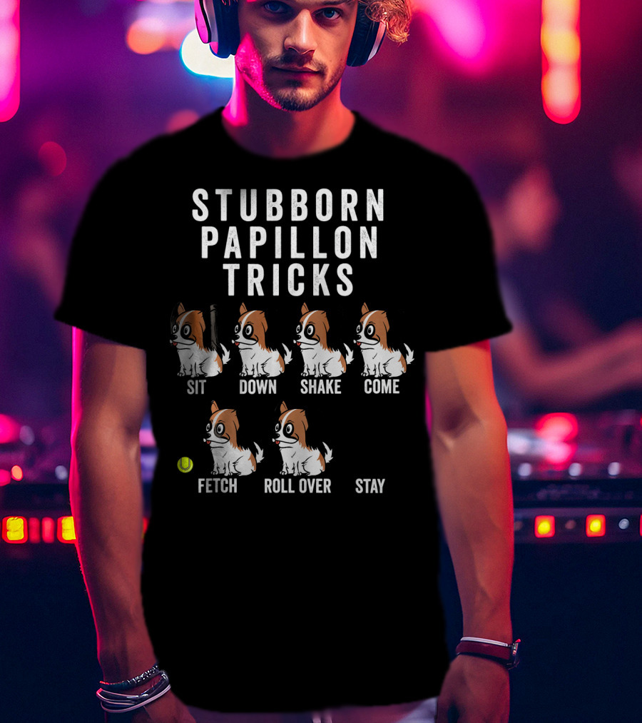 Stubborn Papillon Tricks Sit Down Shake Come Fetch Roll Over Stay T-Shirt