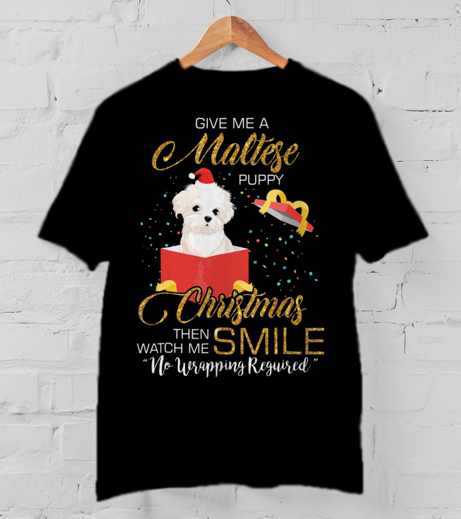 Give Me A Maltese Puppy Christmas Then Watch Me Smile No Wrapping Required T-Shirt