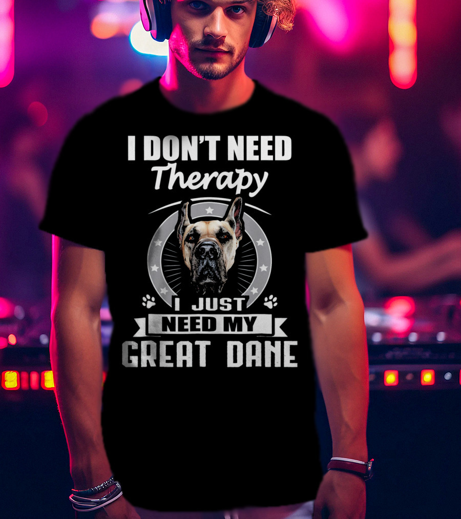I Don't Need Therapy I Just Need My Great Dane T-Shirt