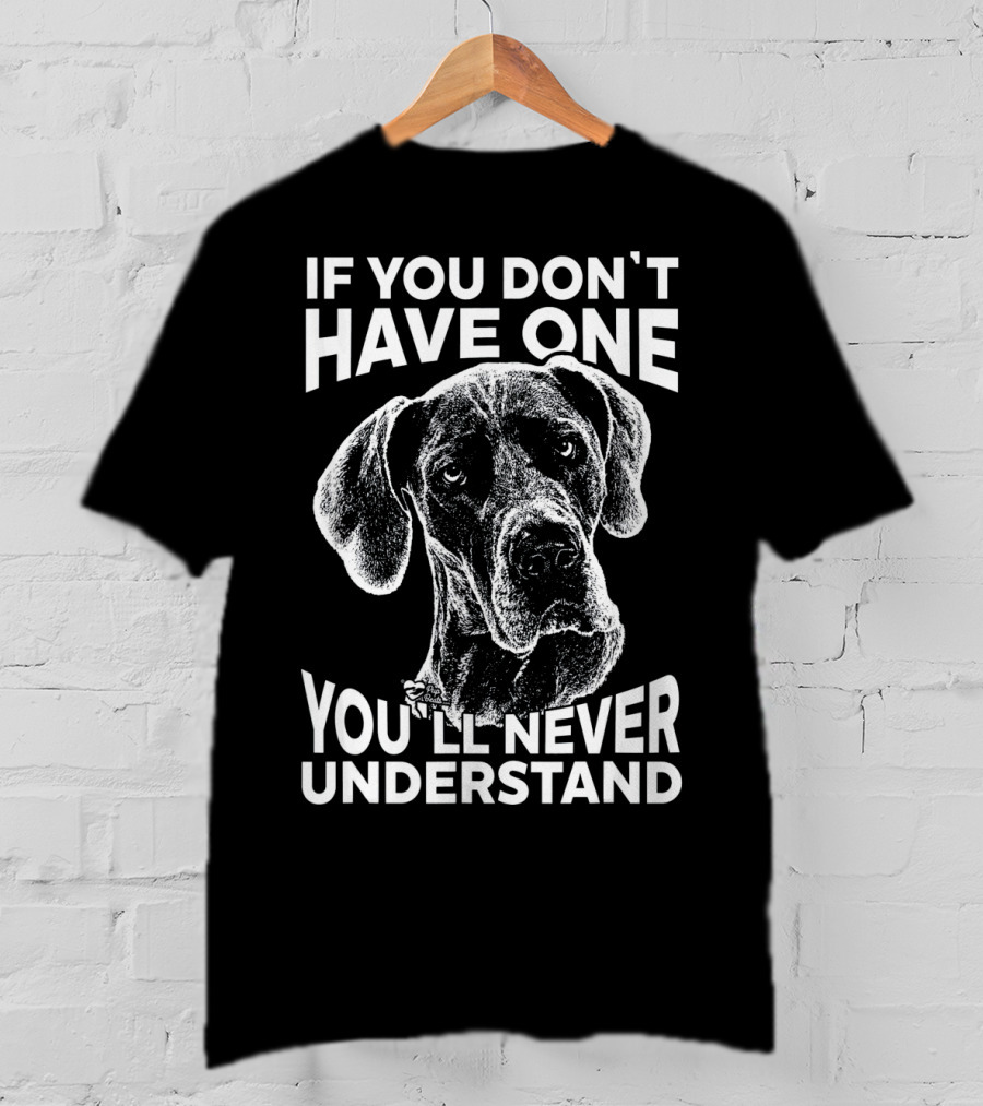 Great Dane If You Don't Have One You'll Never Understand T-Shirt
