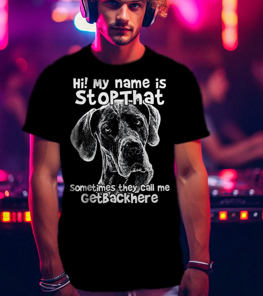 Hi My Name Is StopThat Sometimes They Call Me GetBackHere Funny Great Dane T-Shirt