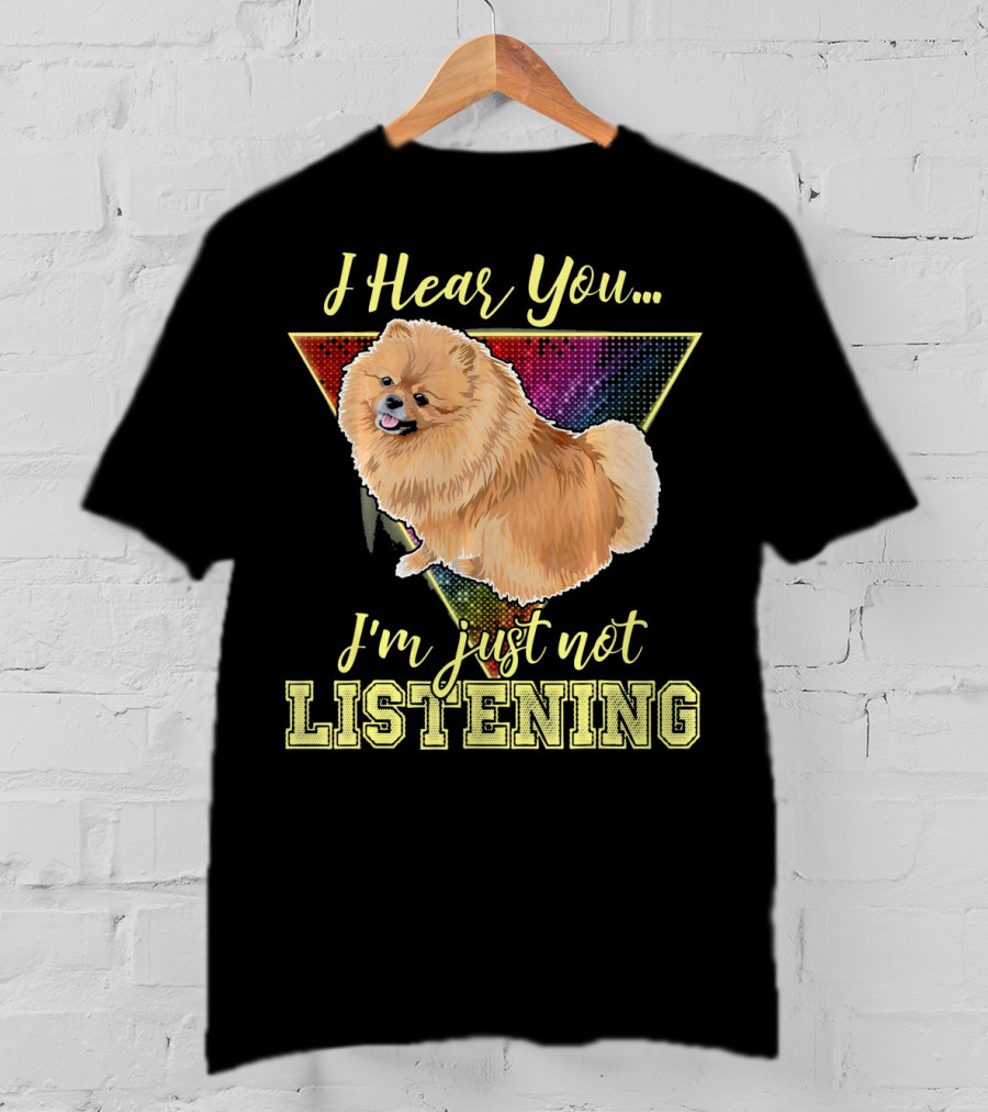 I Hear You I'm Just Not Listening Pomeranian T-Shirt