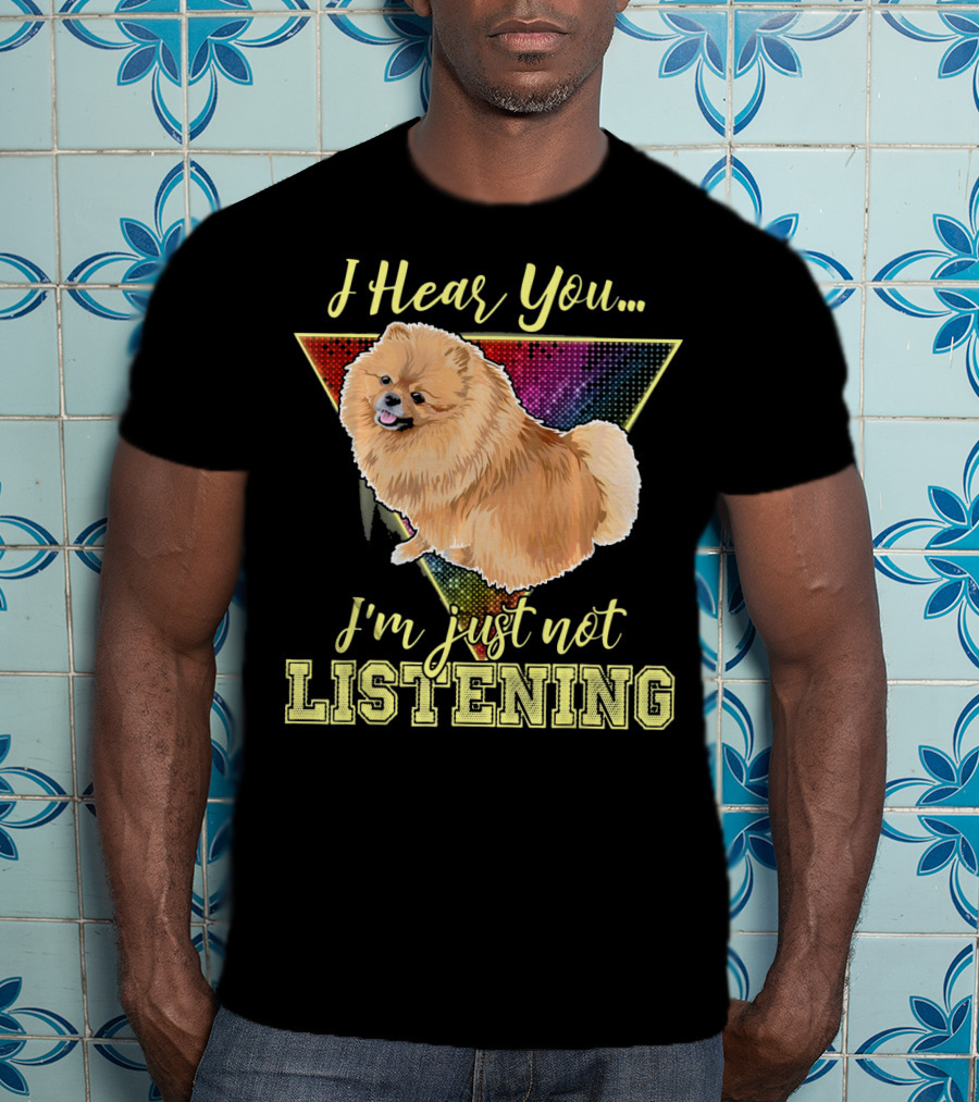 I Hear You I'm Just Not Listening Pomeranian T-Shirt
