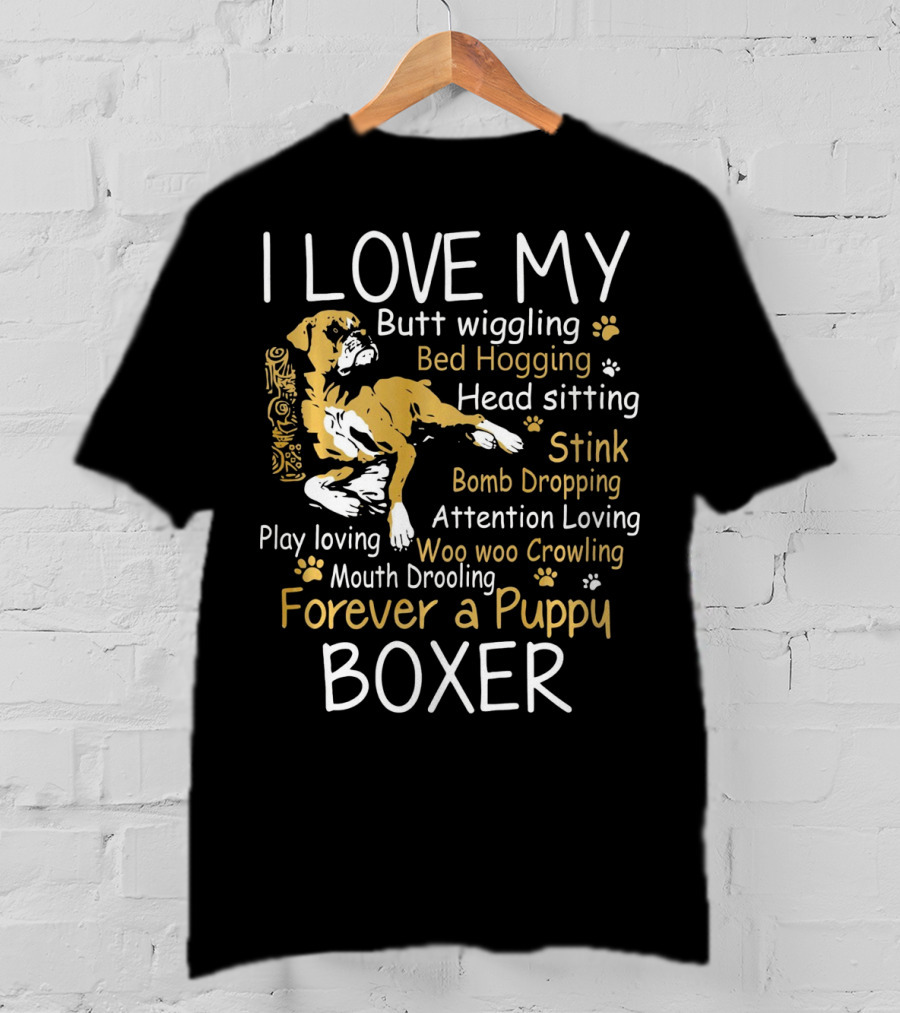 I Love My Butt Wiggling Bed Hogging Head Sitting Stink Bomb Dropping Attention Loving Woo Woo Crowling Mouth Drooling Forever A Puppy Boxer T-Shirt