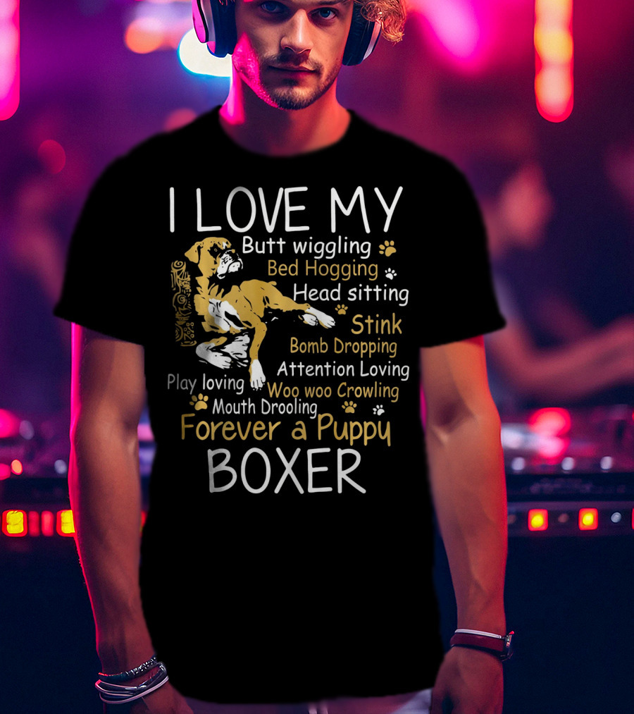 I Love My Butt Wiggling Bed Hogging Head Sitting Stink Bomb Dropping Attention Loving Woo Woo Crowling Mouth Drooling Forever A Puppy Boxer T-Shirt