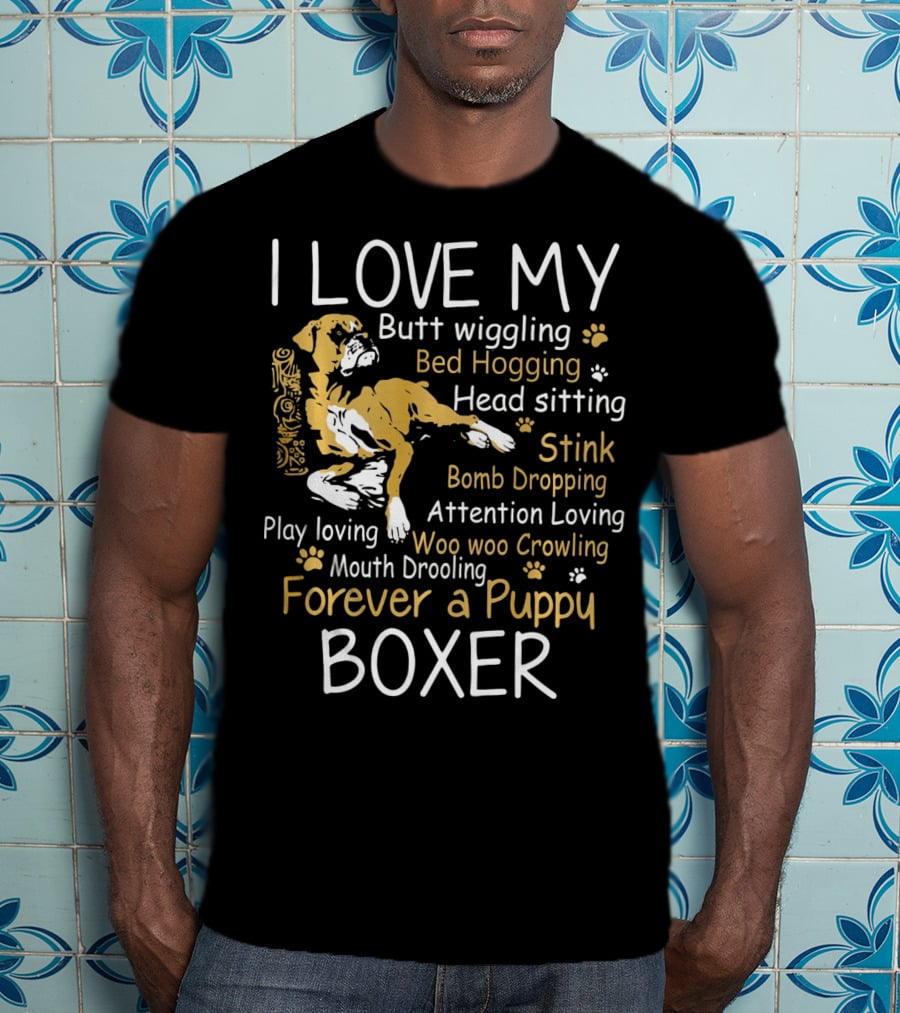I Love My Butt Wiggling Bed Hogging Head Sitting Stink Bomb Dropping Attention Loving Woo Woo Crowling Mouth Drooling Forever A Puppy Boxer T-Shirt