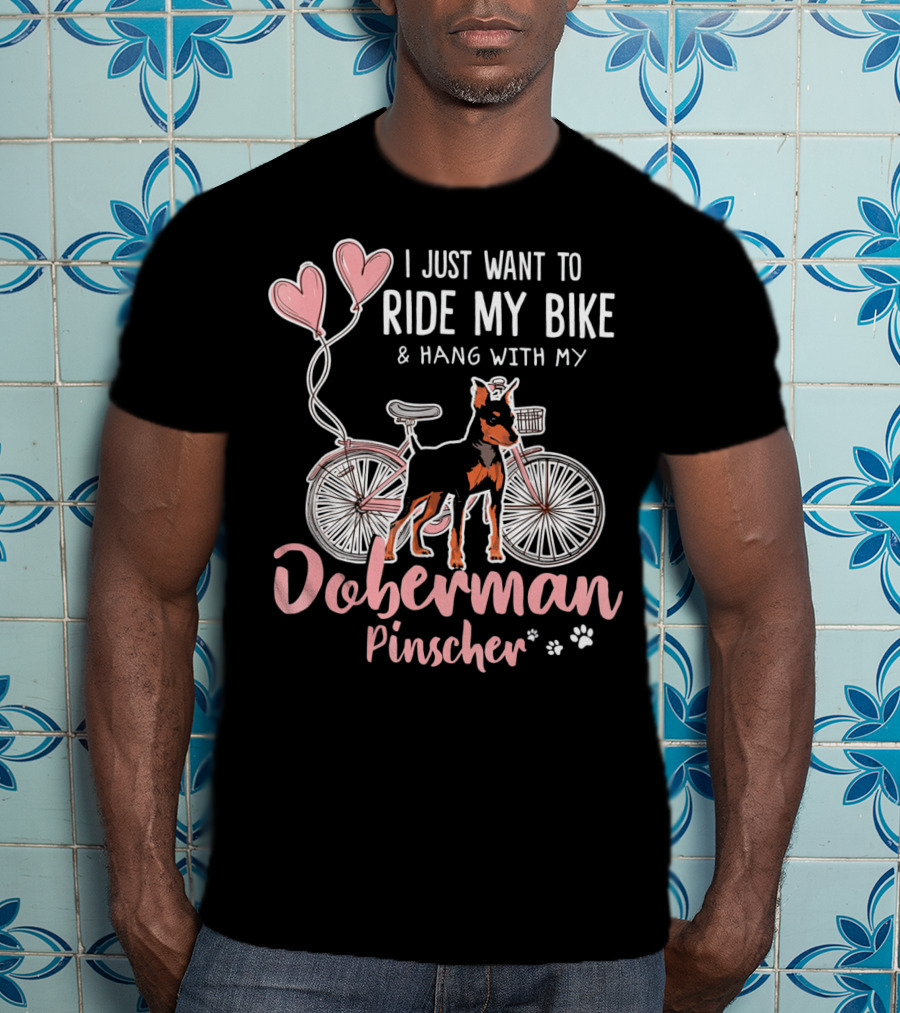 I Just Want To Ride My Bike And Hang With My Doberman Pinscher T-Shirt
