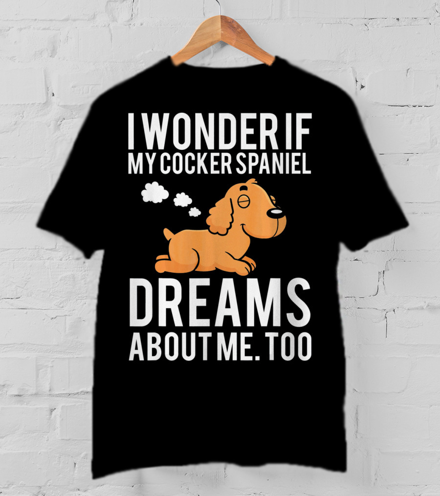 I Wonder If My Cocker Spaniel Dreams About Me Too T-Shirt