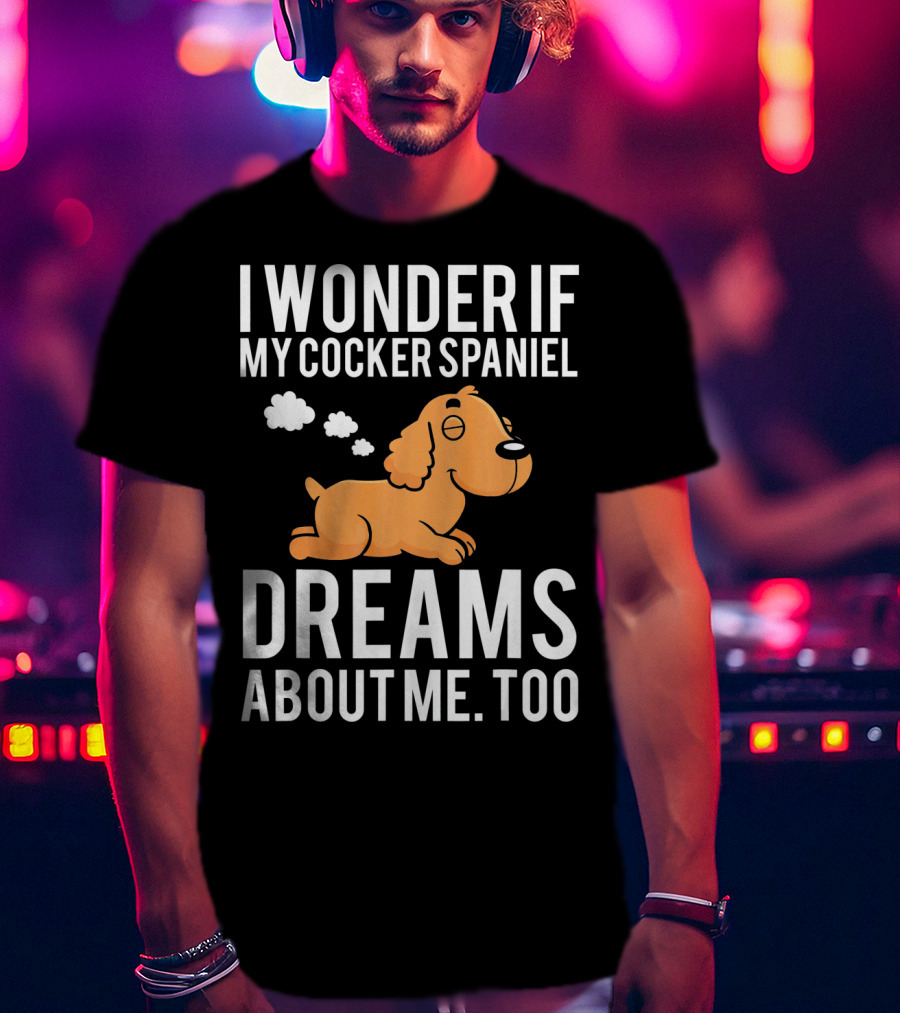 I Wonder If My Cocker Spaniel Dreams About Me Too T-Shirt
