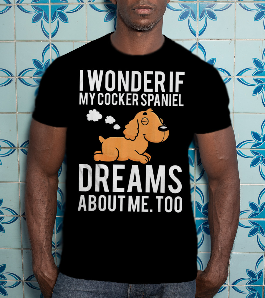 I Wonder If My Cocker Spaniel Dreams About Me Too T-Shirt