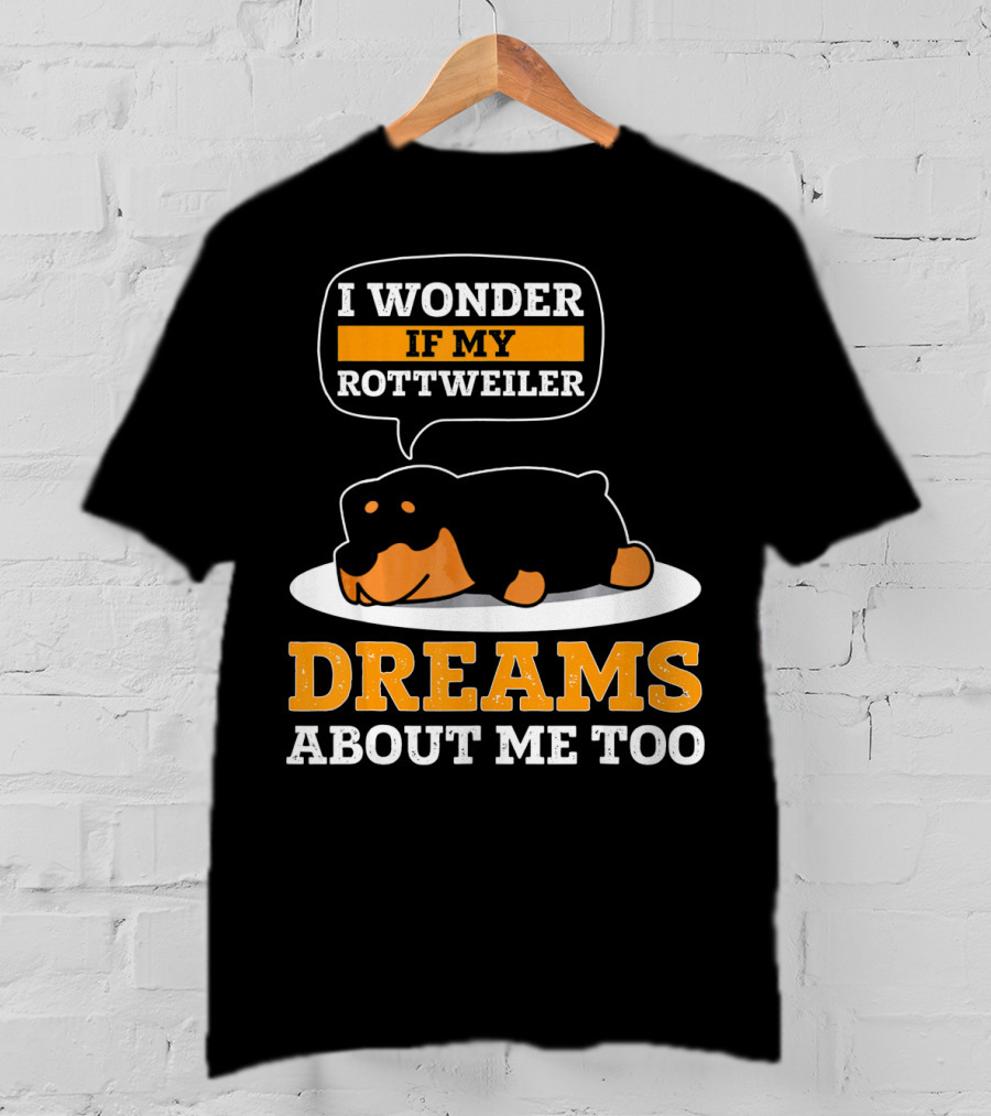 I Wonder If My Rottweiler Dreams About Me Too Rottweiler Dreams About Me Too T-Shirt