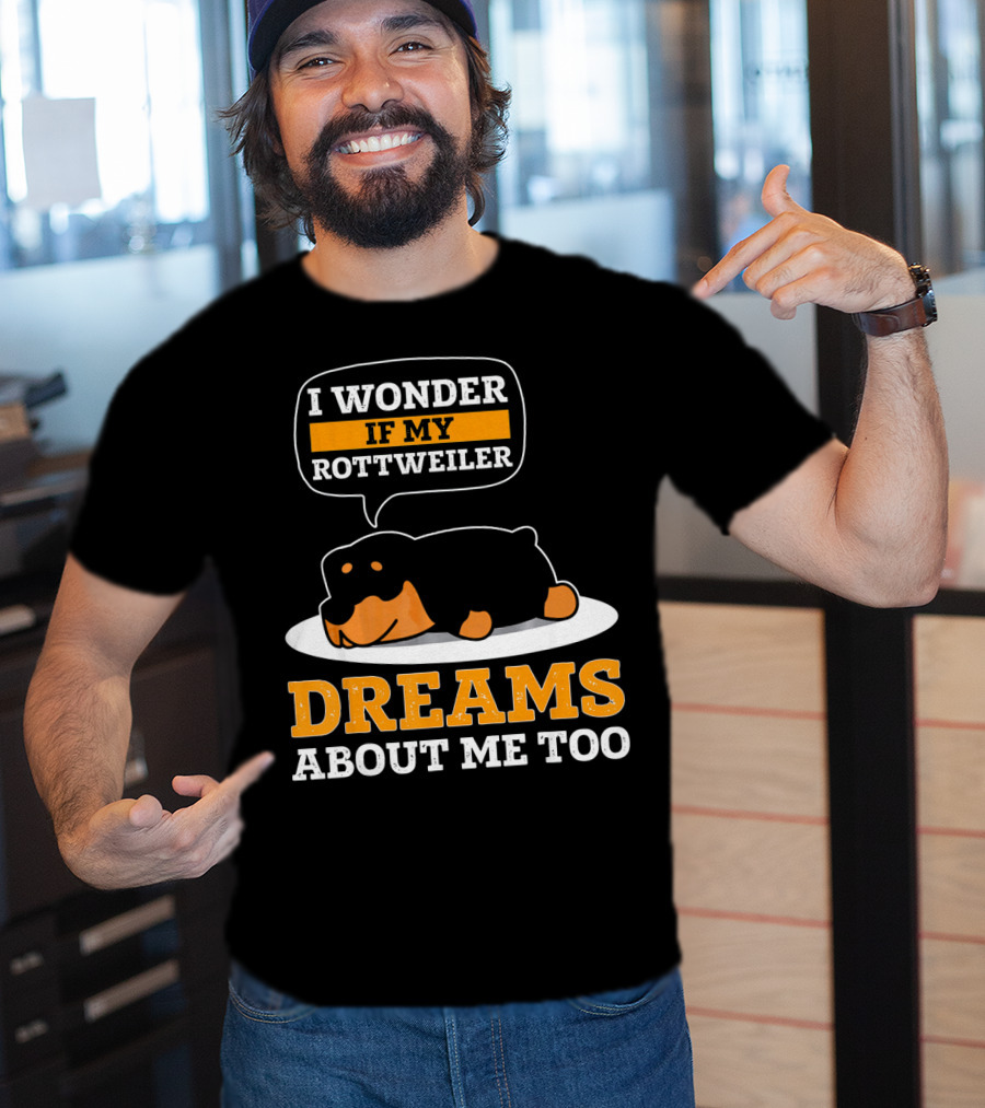 I Wonder If My Rottweiler Dreams About Me Too Rottweiler Dreams About Me Too T-Shirt