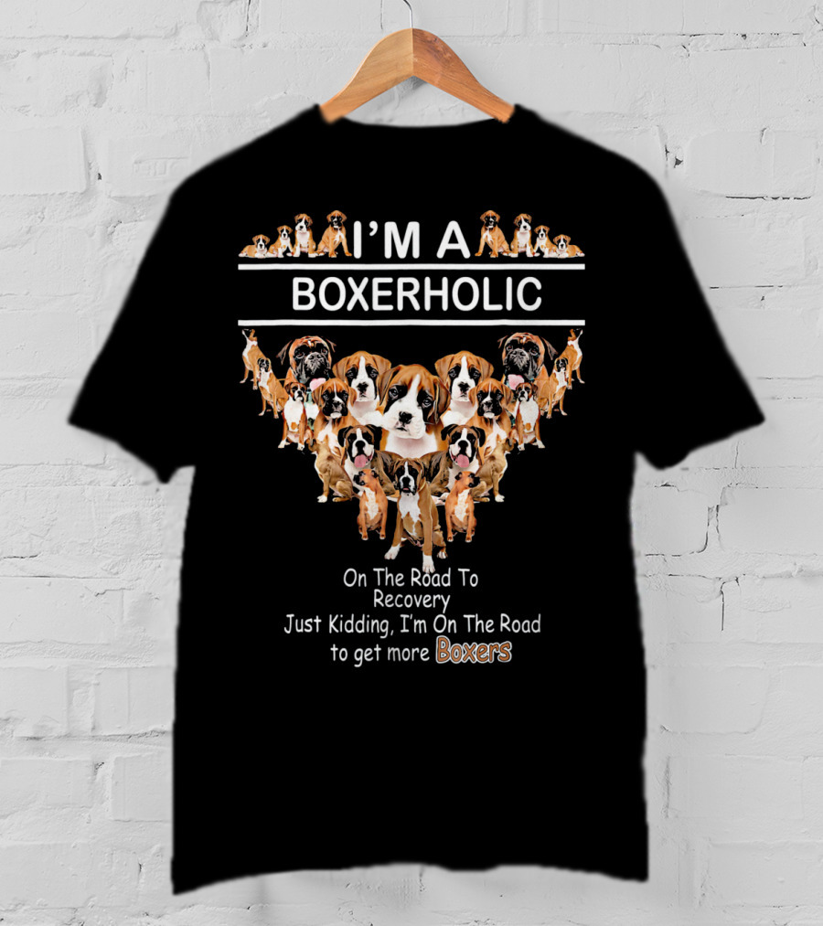 I'M A BOXERHOLIC On The Road To Recovery Just Kidding I'm On The Road To Get More Boxers T-Shirt
