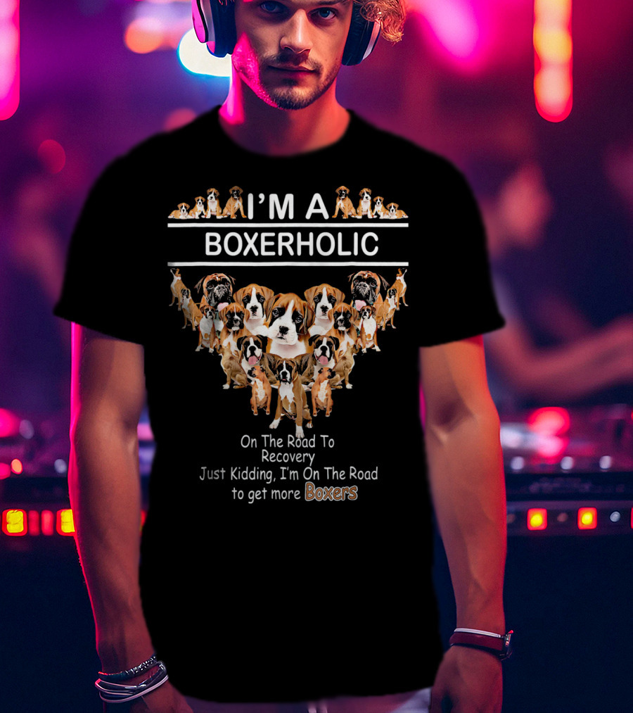 I'M A BOXERHOLIC On The Road To Recovery Just Kidding I'm On The Road To Get More Boxers T-Shirt