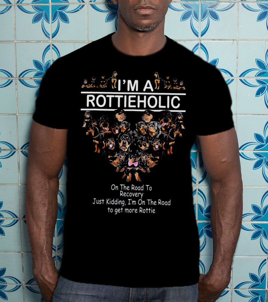 I'm A Rottieholic On The Road To Recovery Just Kidding I'm On The Road To Get More Rottie T-Shirt