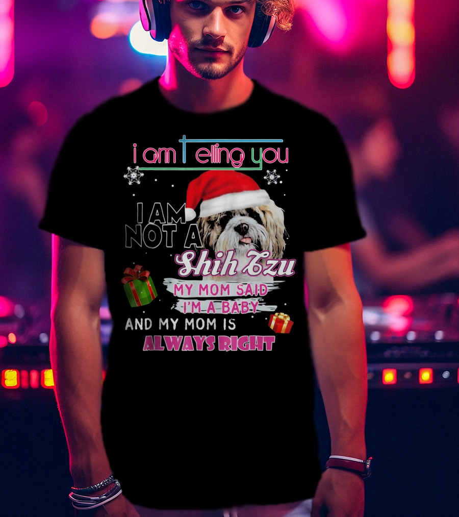 I Am Telling You I Am Not A Shih Tzu My Mom Said I'm A Baby And My Mom Is Always Right T-Shirt