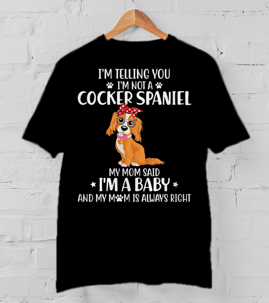 I'm Telling You I'm Not A Cocker Spaniel My Mom Said I'm A Baby And My Mom Is Always Right T-Shirt