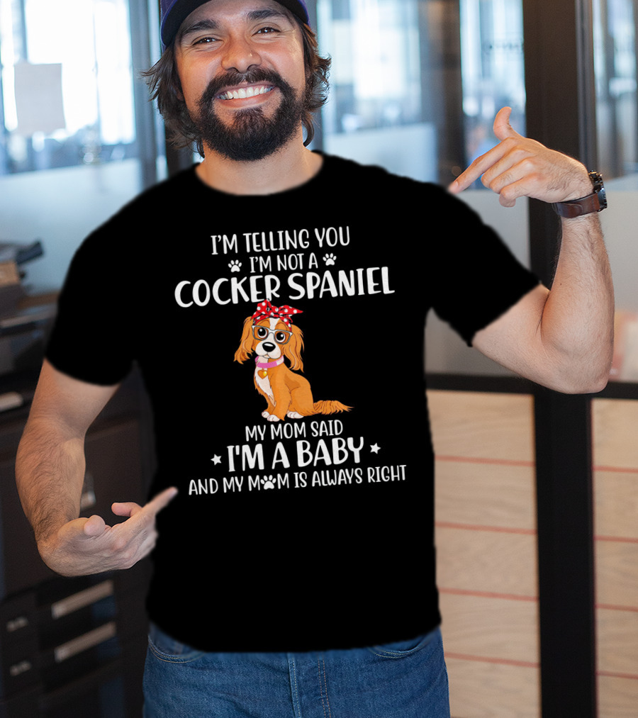 I'm Telling You I'm Not A Cocker Spaniel My Mom Said I'm A Baby And My Mom Is Always Right T-Shirt