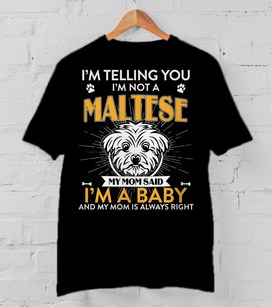 I'm Telling You I'm Not A Maltese My Mom Said I'm A Baby And My Mom Is Always Right T-Shirt