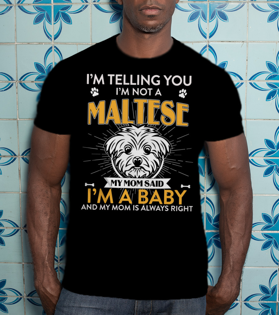 I'm Telling You I'm Not A Maltese My Mom Said I'm A Baby And My Mom Is Always Right T-Shirt
