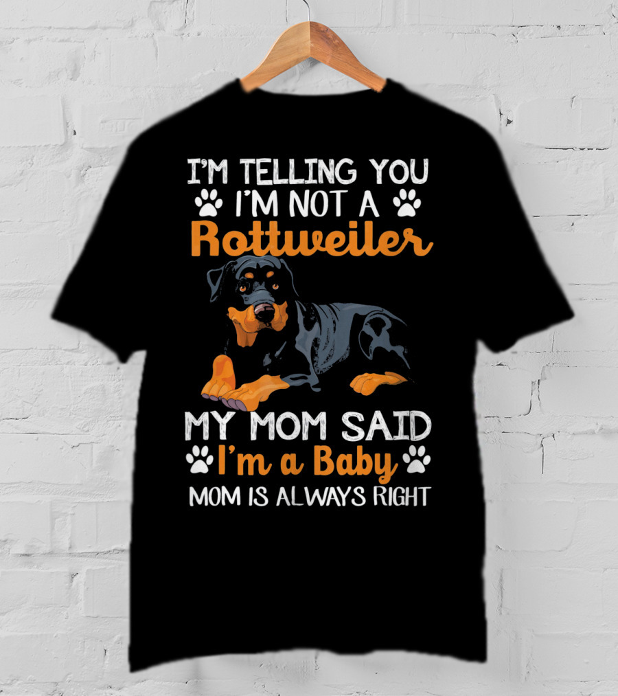 I'm Telling You I'm Not A Rottweiler My Mom Said I'm A Baby Mom Is Always Right T-Shirt
