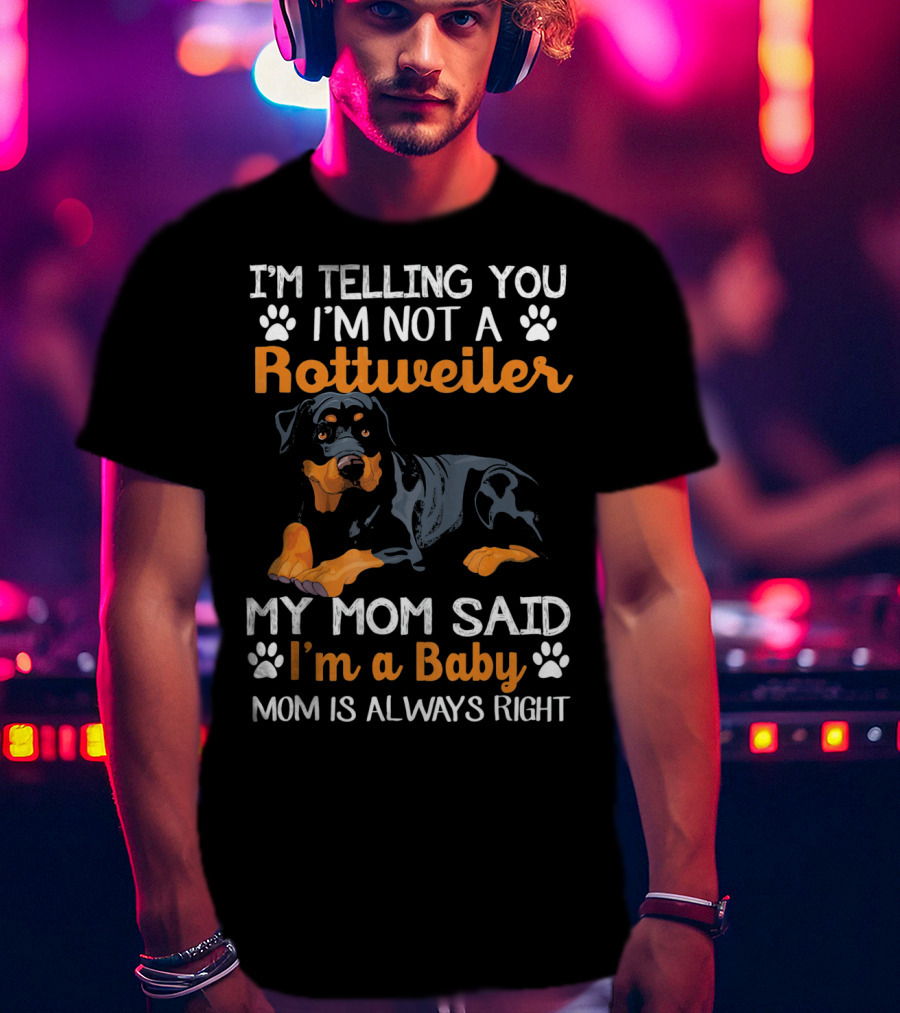 I'm Telling You I'm Not A Rottweiler My Mom Said I'm A Baby Mom Is Always Right T-Shirt