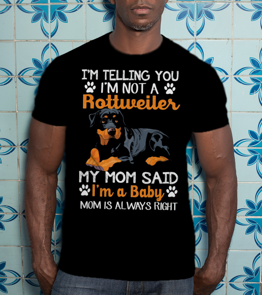 I'm Telling You I'm Not A Rottweiler My Mom Said I'm A Baby Mom Is Always Right T-Shirt