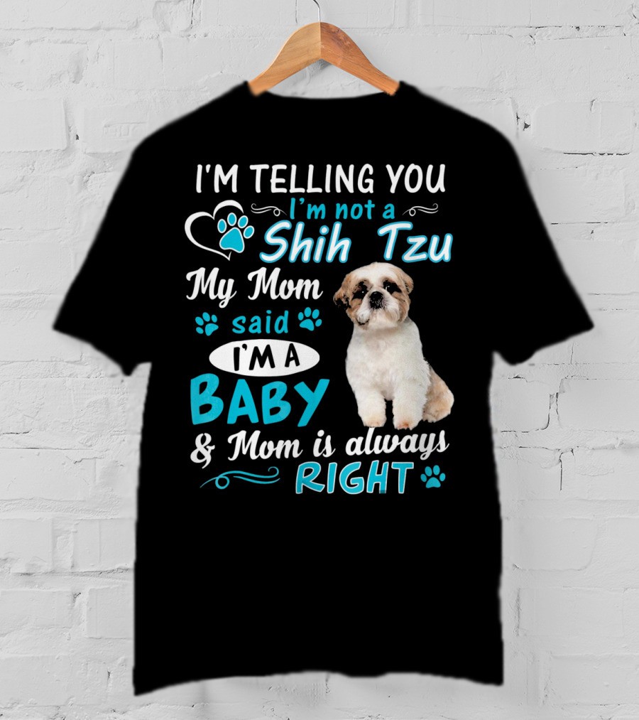 I'm Telling You I'm Not A Shih Tzu My Mom Said I'm A Baby And Mom Is Always Right T-Shirt