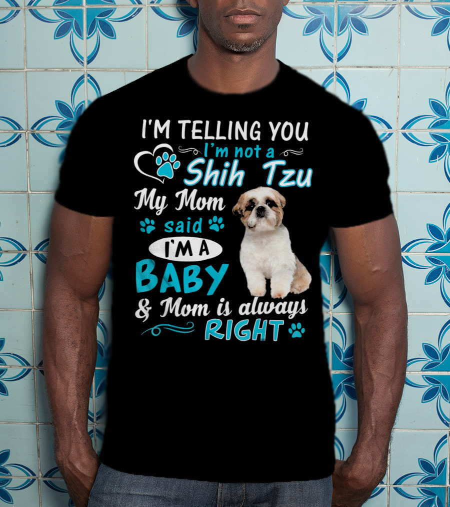 I'm Telling You I'm Not A Shih Tzu My Mom Said I'm A Baby And Mom Is Always Right T-Shirt