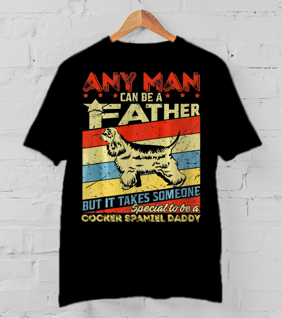 Any Man Can Be A Father But It Takes Someone Special To Be A Cocker Spaniel Daddy T-Shirt