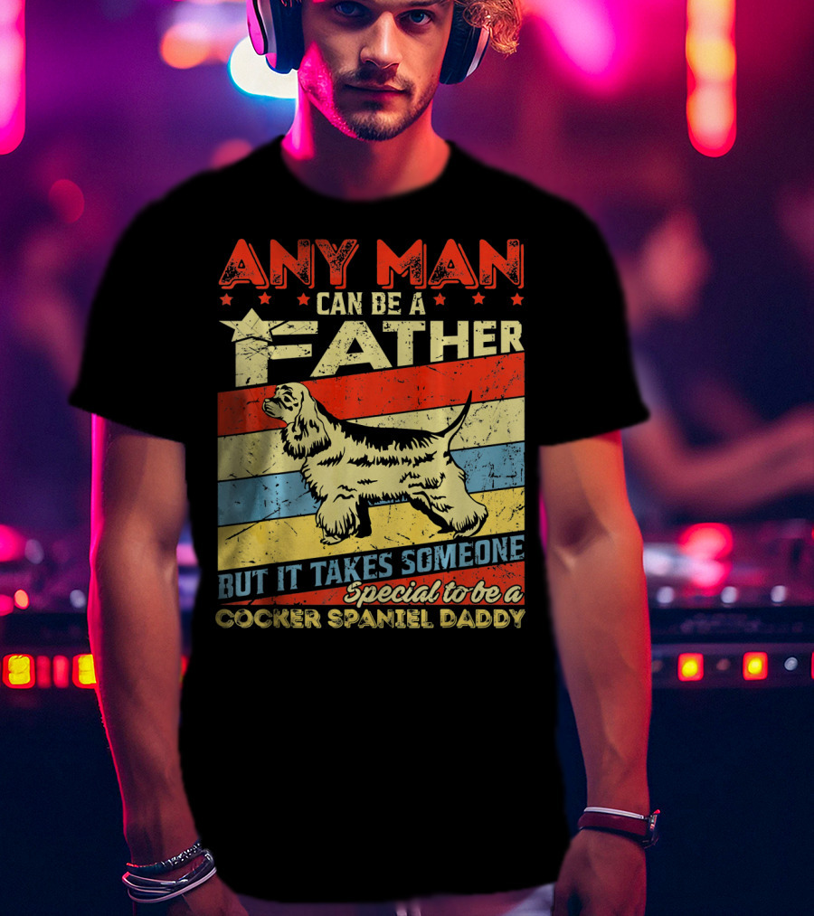 Any Man Can Be A Father But It Takes Someone Special To Be A Cocker Spaniel Daddy T-Shirt