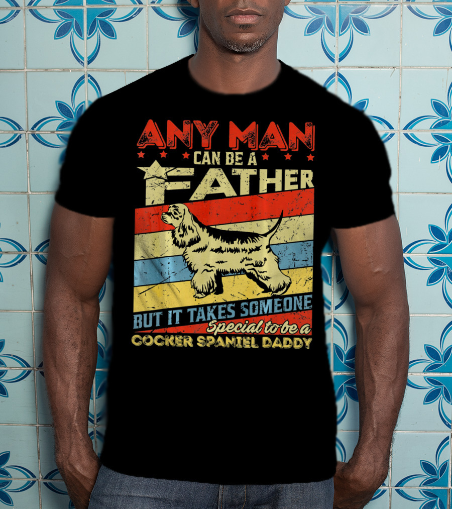 Any Man Can Be A Father But It Takes Someone Special To Be A Cocker Spaniel Daddy T-Shirt