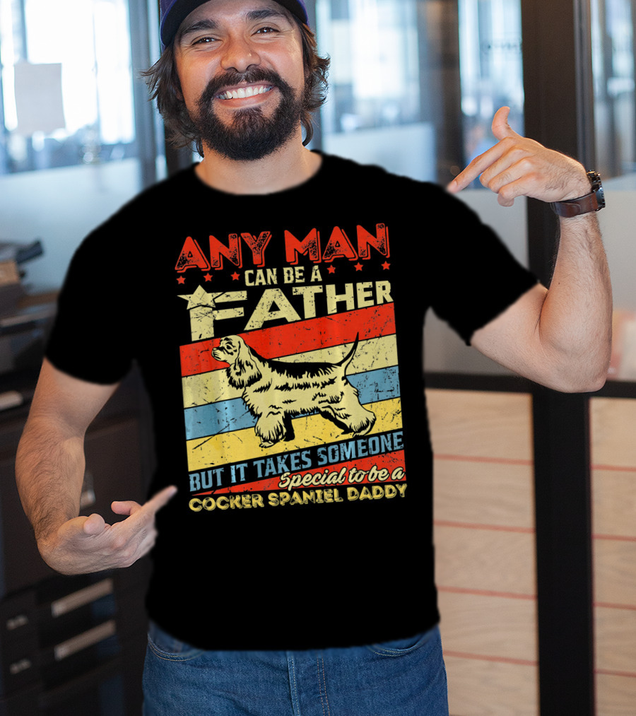 Any Man Can Be A Father But It Takes Someone Special To Be A Cocker Spaniel Daddy T-Shirt