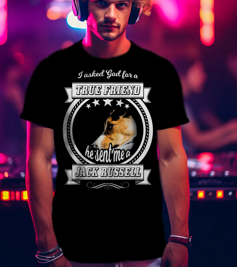 I Asked God For A True Friend He Sent Me A Jack Russell Terrier T-Shirt