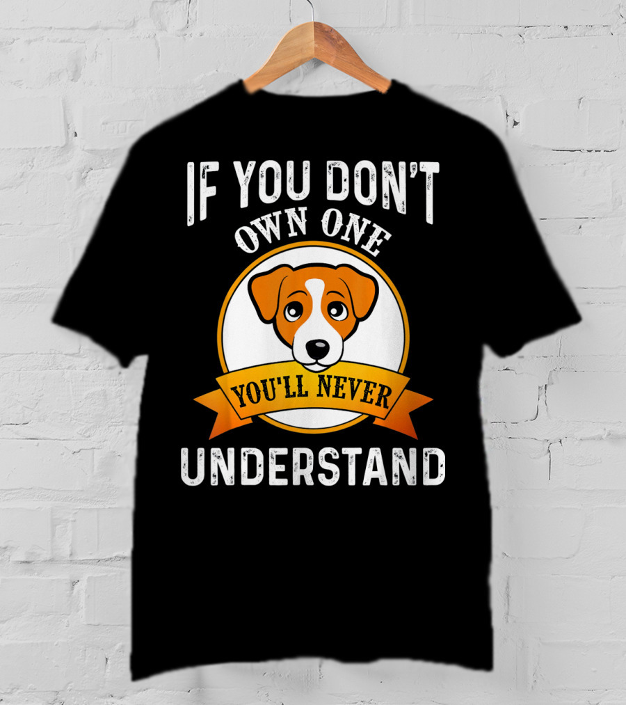 Jack Russell Terrier If You Don't Own One You'll Never Understand T-Shirt